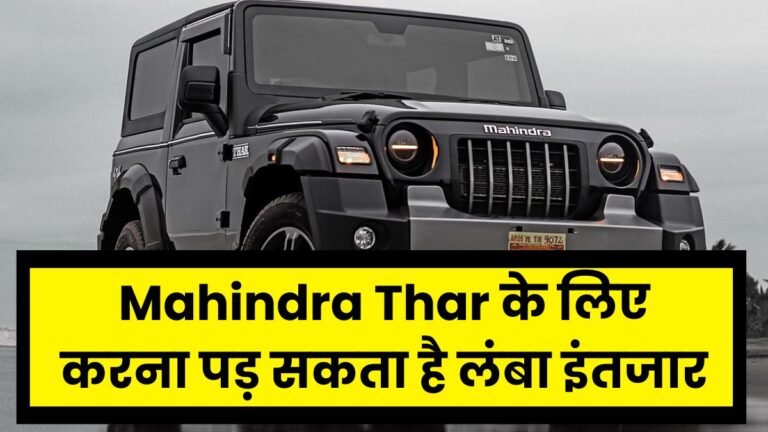 Mahindra Thar के लिए करना पड़ सकता है लंबा इंतजार, कीमत में भी हुई बड़ी बढ़ोतरी